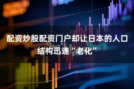 配资炒股配资门户却让日本的人口结构迅速“老化”