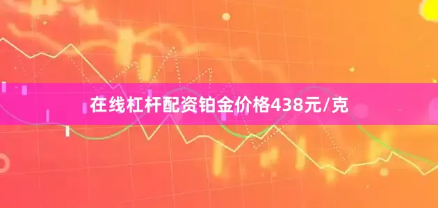 在线杠杆配资铂金价格438元/克