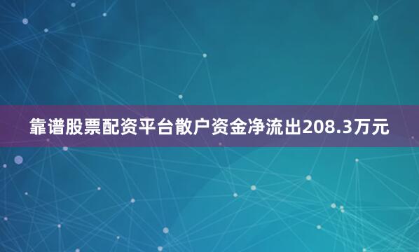靠谱股票配资平台散户资金净流出208.3万元