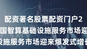 配资著名股票配资门户2024 年中国智算基础设施服务市场迎来爆发式增长