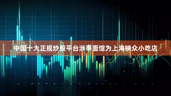 中国十大正规炒股平台涉事面馆为上海映众小吃店