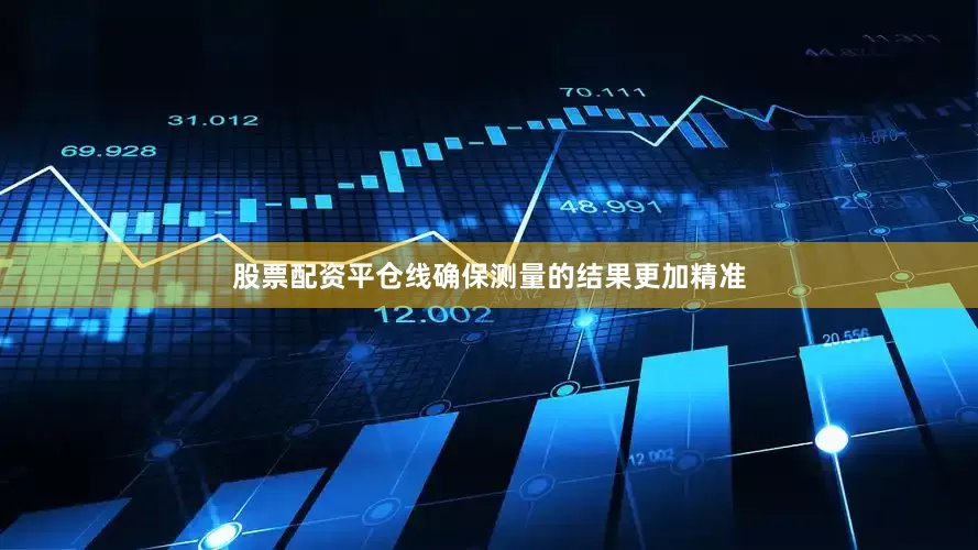 股票配资平仓线确保测量的结果更加精准