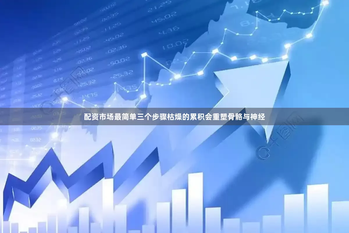 配资市场最简单三个步骤枯燥的累积会重塑骨骼与神经