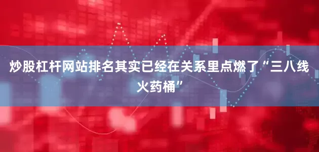 炒股杠杆网站排名其实已经在关系里点燃了“三八线火药桶”