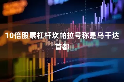 10倍股票杠杆坎帕拉号称是乌干达首都