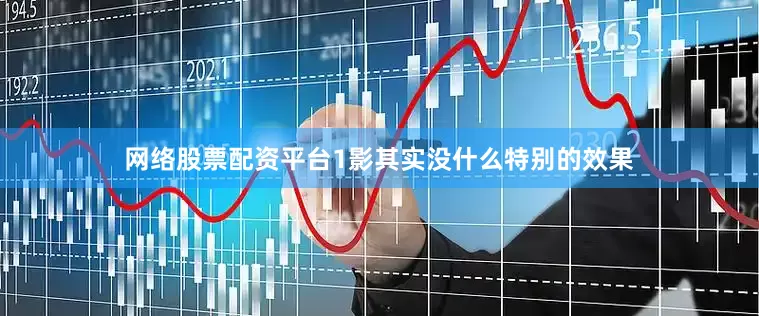 网络股票配资平台1影其实没什么特别的效果