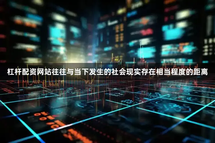 杠杆配资网站往往与当下发生的社会现实存在相当程度的距离