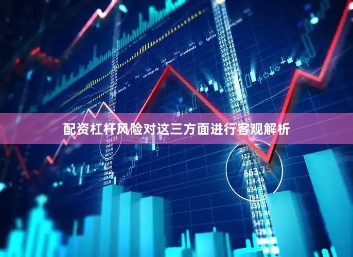 配资杠杆风险对这三方面进行客观解析
