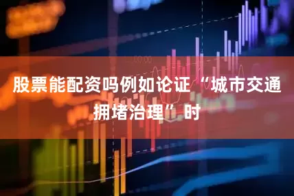 股票能配资吗例如论证 “城市交通拥堵治理” 时