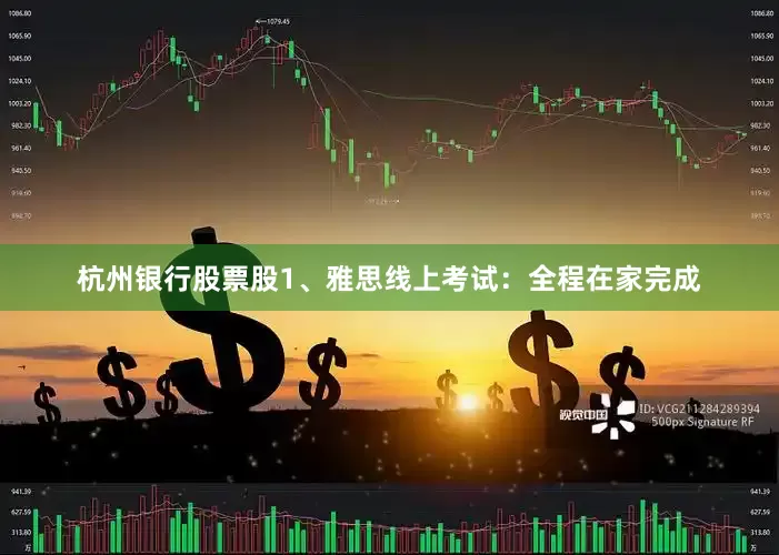 杭州银行股票股1、雅思线上考试：全程在家完成