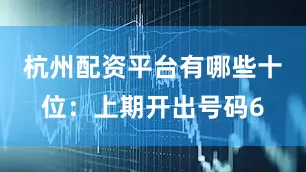 杭州配资平台有哪些　　十位：上期开出号码6