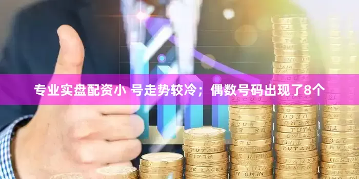 专业实盘配资小 号走势较冷；偶数号码出现了8个